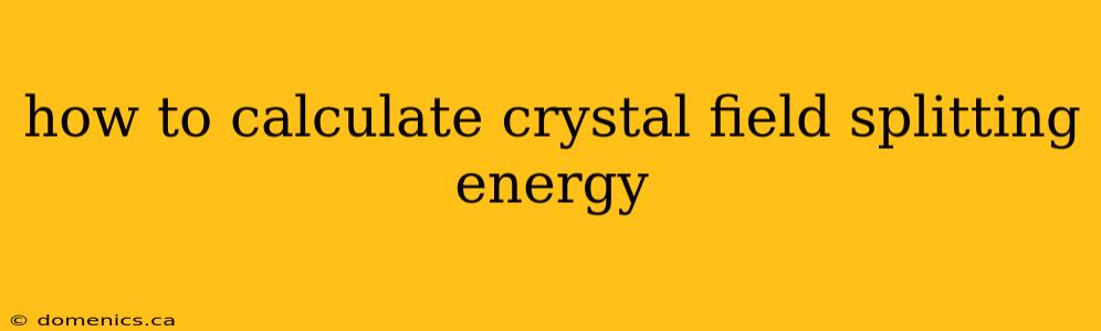 how to calculate crystal field splitting energy