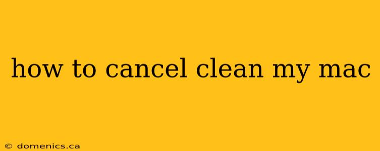 how to cancel clean my mac