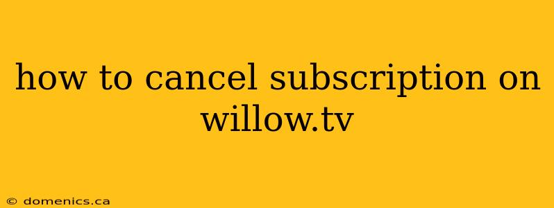 how to cancel subscription on willow.tv