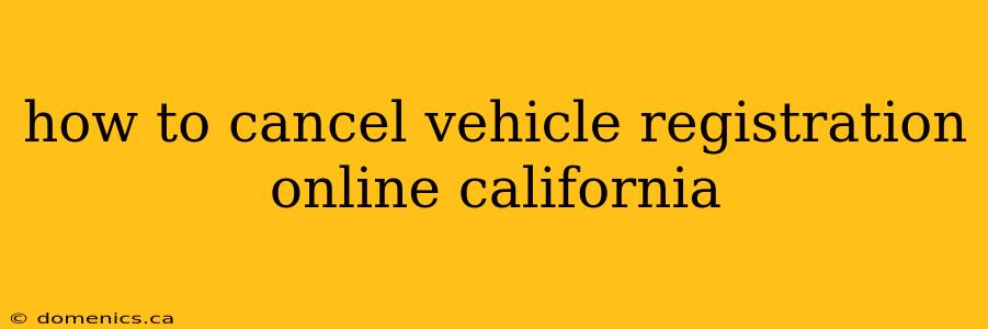 how to cancel vehicle registration online california