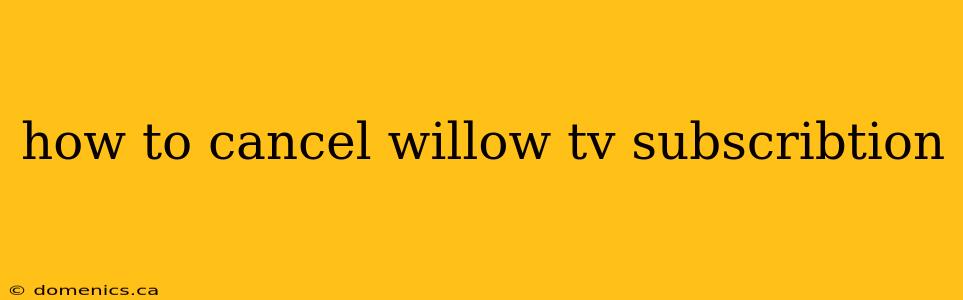 how to cancel willow tv subscribtion