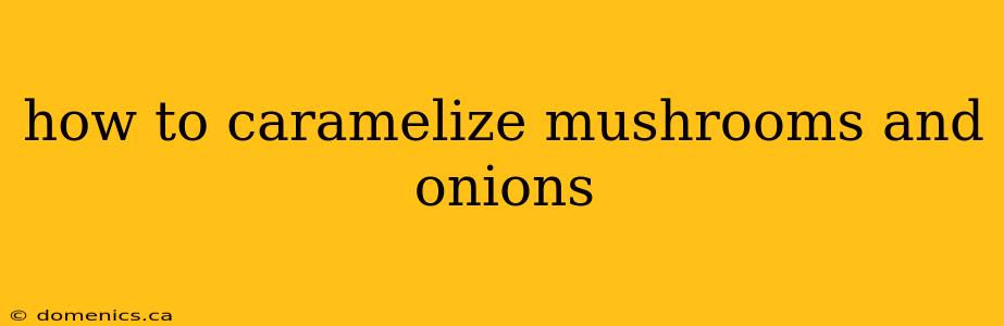 how to caramelize mushrooms and onions