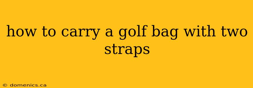 how to carry a golf bag with two straps