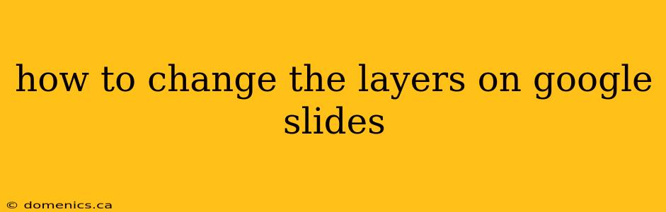 how to change the layers on google slides