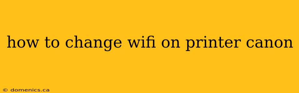 how to change wifi on printer canon