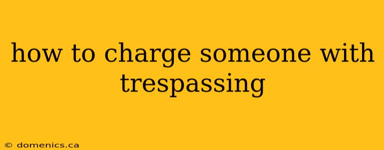 how to charge someone with trespassing