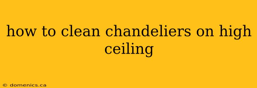 how to clean chandeliers on high ceiling