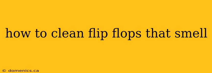 how to clean flip flops that smell