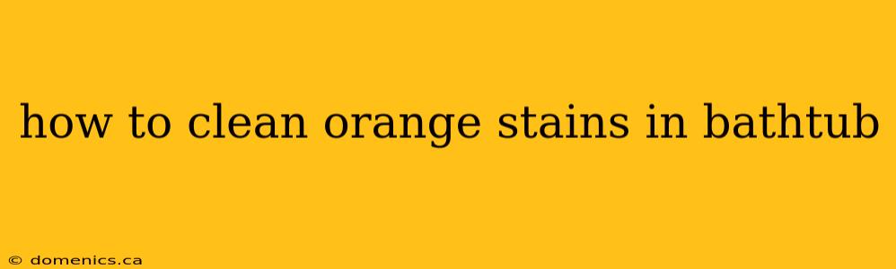 how to clean orange stains in bathtub