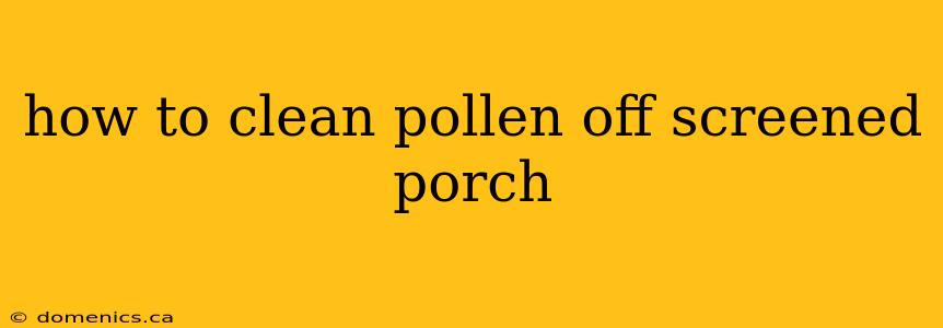 how to clean pollen off screened porch