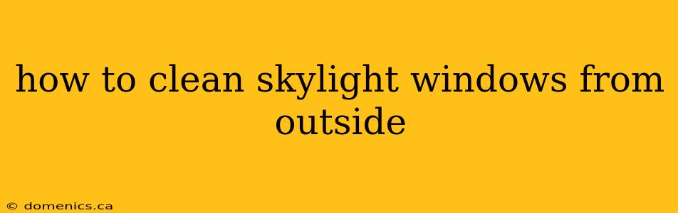 how to clean skylight windows from outside