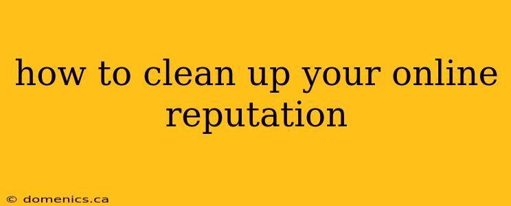 how to clean up your online reputation