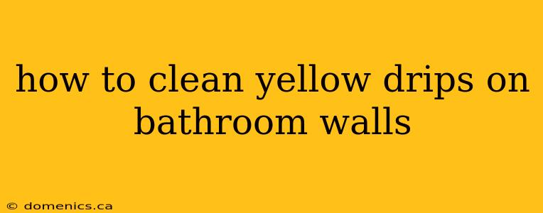 how to clean yellow drips on bathroom walls