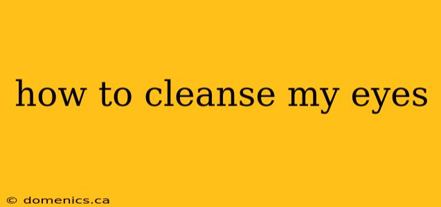 how to cleanse my eyes