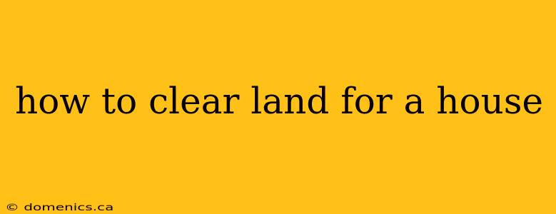 how to clear land for a house