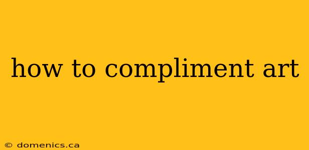 how to compliment art