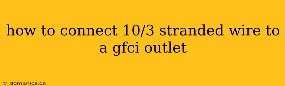 how to connect 10/3 stranded wire to a gfci outlet