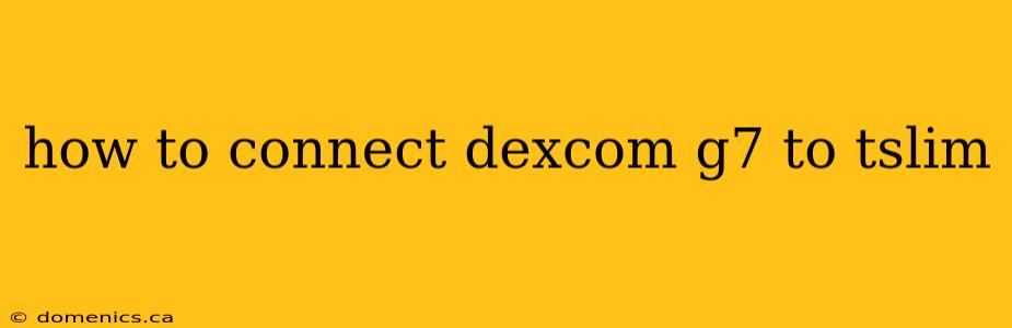 how to connect dexcom g7 to tslim