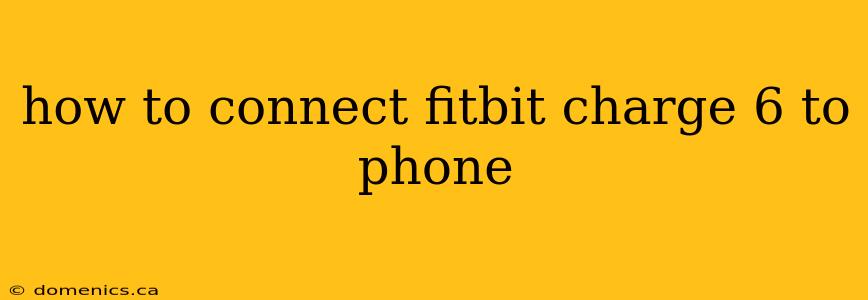 how to connect fitbit charge 6 to phone