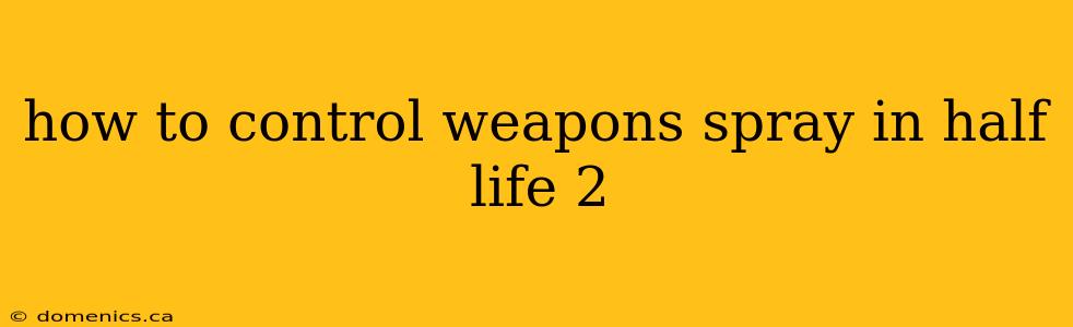 how to control weapons spray in half life 2