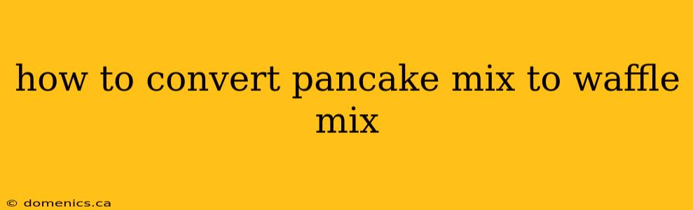 how to convert pancake mix to waffle mix