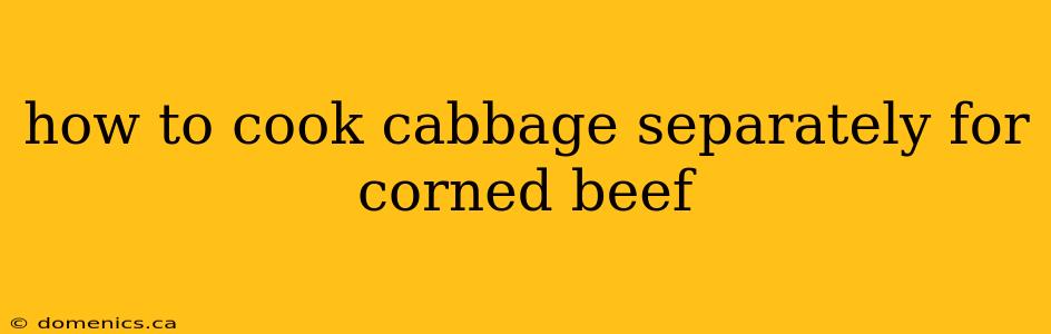 how to cook cabbage separately for corned beef