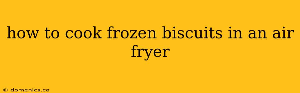 how to cook frozen biscuits in an air fryer