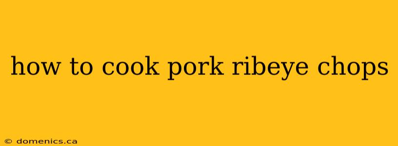 how to cook pork ribeye chops