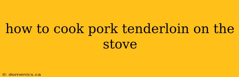 how to cook pork tenderloin on the stove