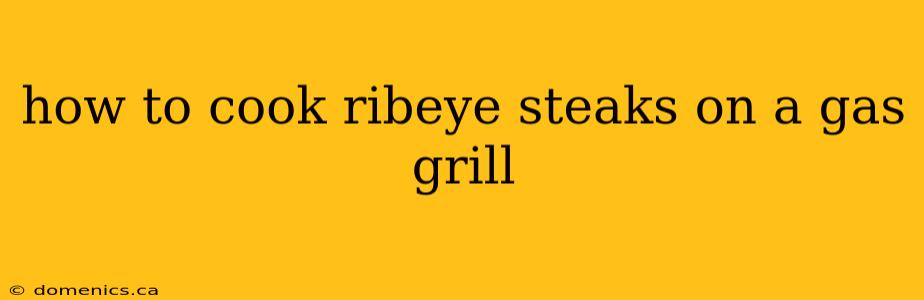 how to cook ribeye steaks on a gas grill