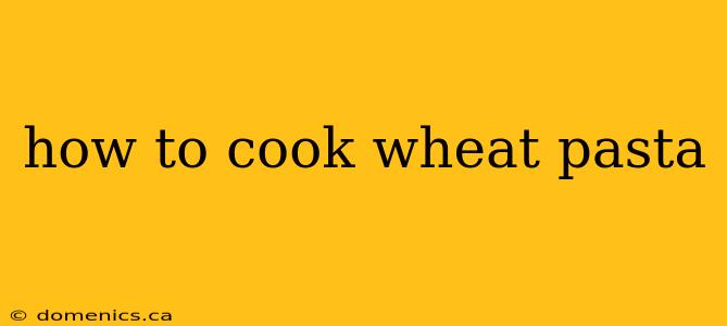 how to cook wheat pasta