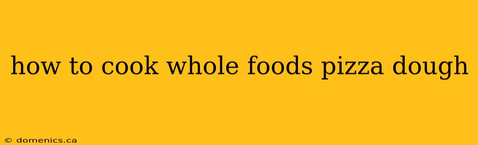 how to cook whole foods pizza dough