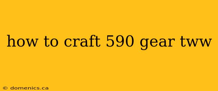 how to craft 590 gear tww