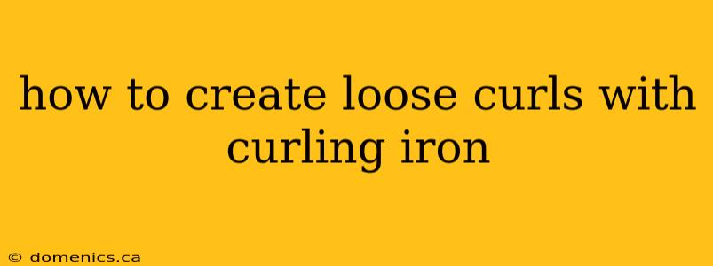 how to create loose curls with curling iron