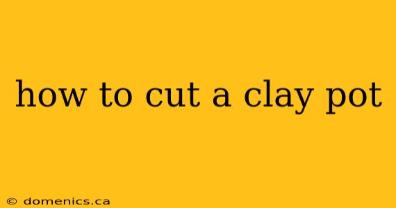 how to cut a clay pot