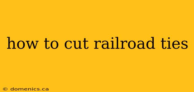 how to cut railroad ties