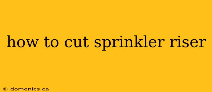 how to cut sprinkler riser