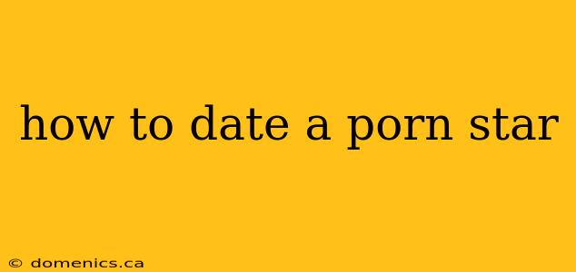 how to date a porn star