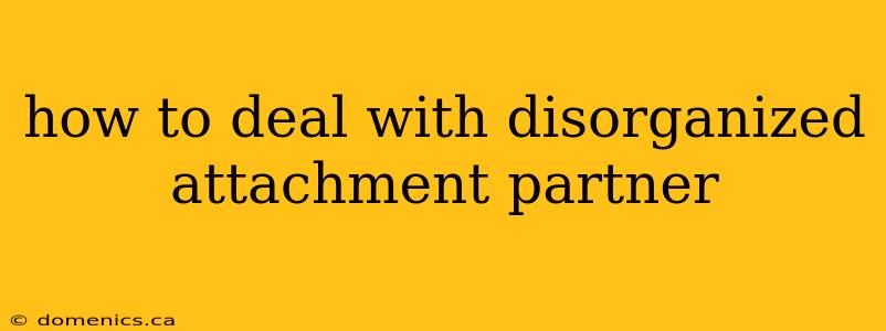 how to deal with disorganized attachment partner