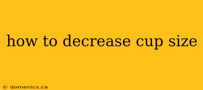 how to decrease cup size