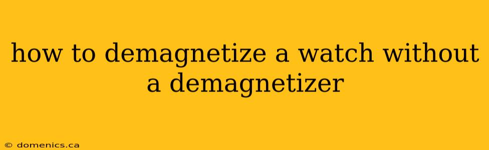 how to demagnetize a watch without a demagnetizer