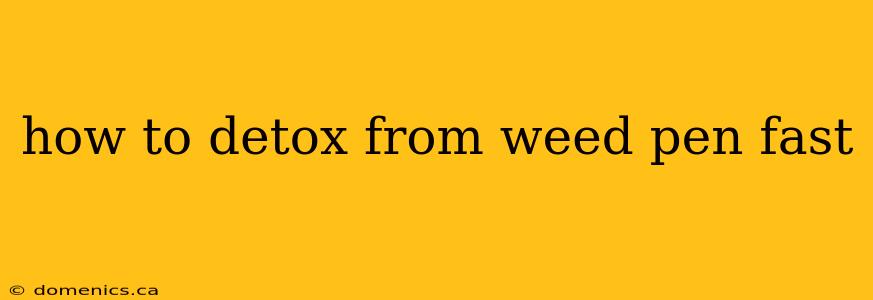 how to detox from weed pen fast