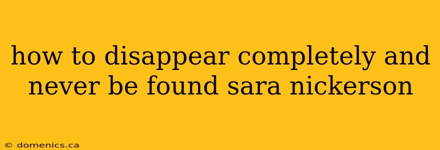 how to disappear completely and never be found sara nickerson