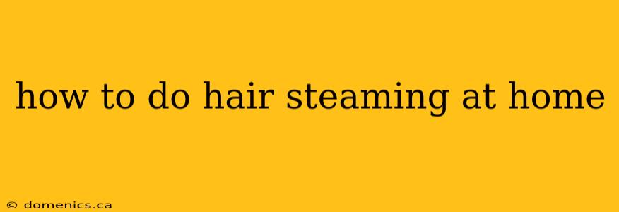 how to do hair steaming at home