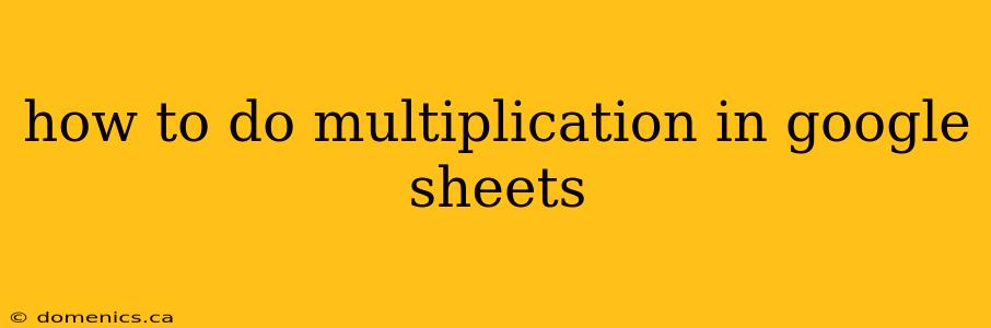 how to do multiplication in google sheets