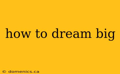 how to dream big