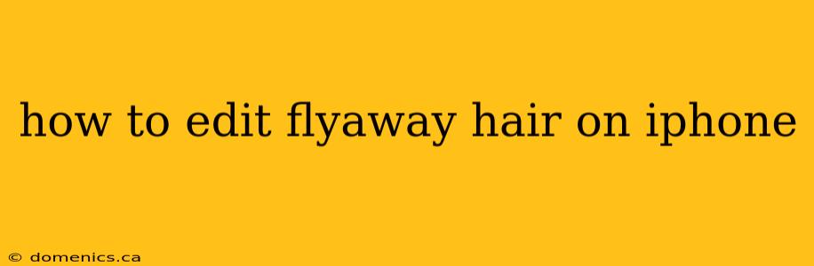 how to edit flyaway hair on iphone