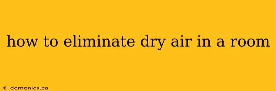 how to eliminate dry air in a room