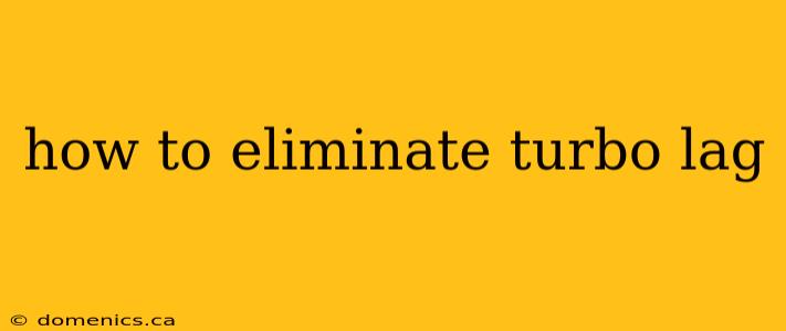 how to eliminate turbo lag