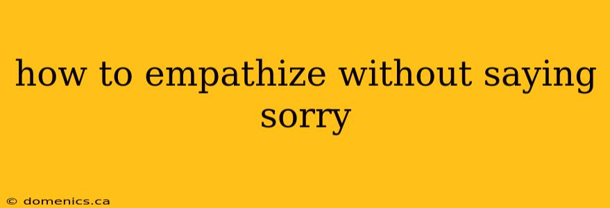 how to empathize without saying sorry